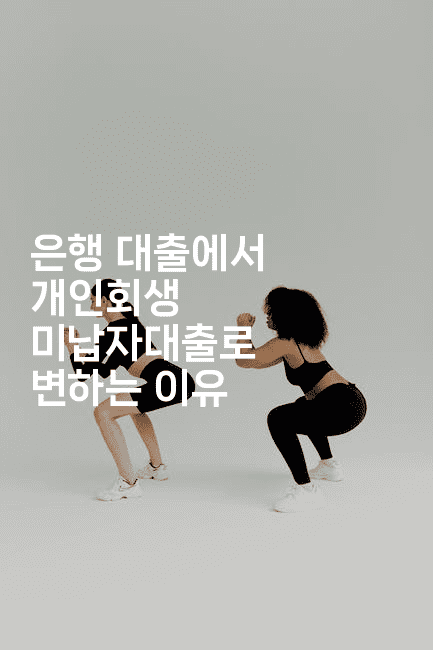 은행 대출에서 개인회생 미납자대출로 변하는 이유